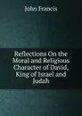 Reflections On the Moral and Religious Character of David, King of Israel and Judah - John Francis