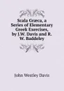 Scala Graeca, a Series of Elementary Greek Exercises, by J.W. Davis and R.W. Baddeley - John Westley Davis