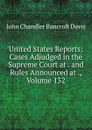 United States Reports: Cases Adjudged in the Supreme Court at . and Rules Announced at ., Volume 132 - John Chandler Bancroft Davis