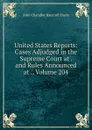 United States Reports: Cases Adjudged in the Supreme Court at . and Rules Announced at ., Volume 204 - John Chandler Bancroft Davis