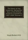 The Heart of the Antarctic: Being the Story of the British Antarctic Expedition 1907-1909, Volume 2 - Hugh Robert Mill