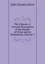 The Chinese: A General Description of the Empire of China and Its Inhabitants, Volume 1 - John Francis Davis