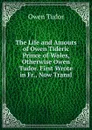 The Life and Amours of Owen Tideric Prince of Wales, Otherwise Owen Tudor. First Wrote in Fr., Now Transl - Owen Tudor