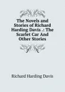 The Novels and Stories of Richard Harding Davis .: The Scarlet Car And Other Stories - Davis Richard Harding