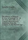 The History of Magick: By Way of Apology, for All the Wise Men Who Have Unjustly Been Reputed Magicians, from the Creation, to the Present Age - Gabriel Naudé