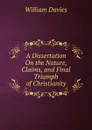 A Dissertation On the Nature, Claims, and Final Triumph of Christianity - William Davies