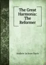 The Great Harmonia: The Reformer - Andrew Jackson Davis