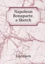 Napoleon Bonaparte. a Sketch - John Davis