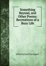 Something Beyond, and Other Poems: Recreations of a Busy Life - John Gaylord Davenport