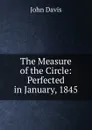 The Measure of the Circle: Perfected in January, 1845 - John Davis