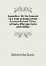 Anatolica: Or the Journal of a Visit to Some of the Ancient Ruined Cities, of Caria, Phrygia, Lycia and Pisidia - Edwin John Davis