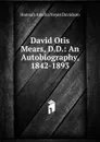 David Otis Mears, D.D.: An Autobiography, 1842-1893 - Hannah Amelia Noyes Davidson