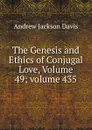 The Genesis and Ethics of Conjugal Love, Volume 49;.volume 435 - Andrew Jackson Davis