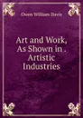 Art and Work, As Shown in . Artistic Industries - Owen William Davis