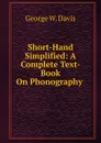 Short-Hand Simplified: A Complete Text-Book On Phonography . - George W. Davis