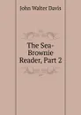 The Sea-Brownie Reader, Part 2 - John Walter Davis