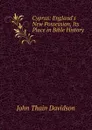 Cyprus: England.s New Possession, Its Place in Bible History - John Thain Davidson