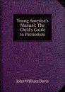 Young America.s Manual: The Child.s Guide to Patriotism - John William Davis
