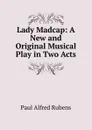 Lady Madcap: A New and Original Musical Play in Two Acts - Paul Alfred Rubens