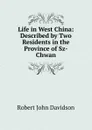 Life in West China: Described by Two Residents in the Province of Sz-Chwan - Robert John Davidson