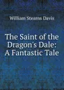 The Saint of the Dragon.s Dale: A Fantastic Tale - William Stearns Davis