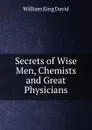 Secrets of Wise Men, Chemists and Great Physicians - William King David