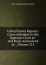 United States Reports: Cases Adjudged in the Supreme Court at . and Rules Announced at ., Volume 212 - John Chandler Bancroft Davis