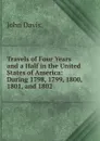 Travels of Four Years and a Half in the United States of America: During 1798, 1799, 1800, 1801, and 1802 - John Davis