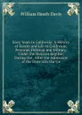 Sixty Years in California: A History of Events and Life in California; Personal, Political and Military, Under the Mexican Regime; During the . After the Admission of the State Into the Un - William Heath Davis