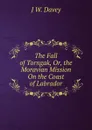 The Fall of Torngak, Or, the Moravian Mission On the Coast of Labrador - J W. Davey