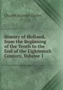 History of Holland, from the Beginning of the Tenth to the End of the Eighteenth Century, Volume 1 - Charles Maurice Davies