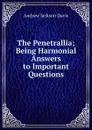 The Penetrallia; Being Harmonial Answers to Important Questions - Andrew Jackson Davis