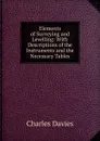 Elements of Surveying and Levelling: With Descriptions of the Instruments and the Necessary Tables - Davies Charles