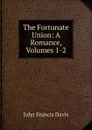 The Fortunate Union: A Romance, Volumes 1-2 - John Francis Davis
