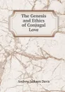 The Genesis and Ethics of Conjugal Love - Andrew Jackson Davis