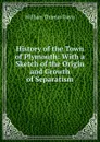 History of the Town of Plymouth: With a Sketch of the Origin and Growth of Separatism - William Thomas Davis