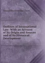 Outlines of International Law: With an Account of Its Origin and Sources and of Its Historical Development - George Breckenridge Davis