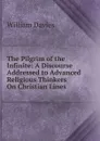 The Pilgrim of the Infinite: A Discourse Addressed to Advanced Religious Thinkers On Christian Lines - William Davies