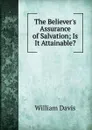The Believer.s Assurance of Salvation; Is It Attainable. - William Davis