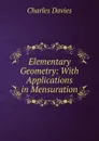 Elementary Geometry: With Applications in Mensuration - Davies Charles