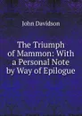 The Triumph of Mammon: With a Personal Note by Way of Epilogue - John Davidson