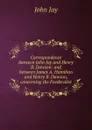 Correspondence between John Jay and Henry B. Dawson: and between James A. Hamilton and Henry B. Dawson, concerning the Foederalist - John Jay