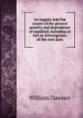An inquiry into the causes of the general poverty and dependence of mankind; including as full an investigation of the corn laws - William Dawson