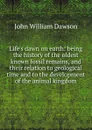 Life.s dawn on earth: being the history of the oldest known fossil remains, and their relation to geological time and to the development of the animal kingdom - John William Dawson