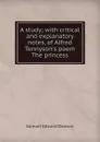 A study; with critical and explanatory notes, of Alfred Tennyson.s poem The princess - Samuel Edward Dawson