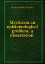 Mysticism an epistemological problem: a dissertation . - Muriel Bacheler Dawkins