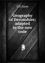 Geography of Devonshire; adapted to the new code - G S Dawe