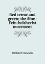 Red terror and green; the Sinn-Fein-bolshevist movement - Richard Dawson