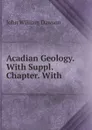 Acadian Geology. With Suppl. Chapter. With - John William Dawson