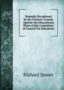 Remarks Occasioned by the Present Crusade Against the Educational Plans of the Committee of Council On Education - Richard Dawes
